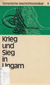 cover of the book Krieg und Sieg in Ungarn: Die Ungarnfeldzüge des Großwesirs Köprülüzâde Fâzıl Ahmed Pascha 1663 und 1664 nach den "Kleinodien der Historien" seines Siegelbewahrers Hasan Ağa