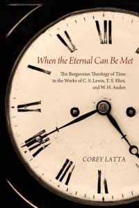 cover of the book When the Eternal Can Be Met: The Bergsonian Theology of Time in the Works of C. S. Lewis, T. S. Eliot, and W. H. Auden