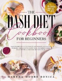 cover of the book The Dash Diet Cookbook for Beginners: Delicious Recipes for Weight Loss and Lowering Blood Pressure. A Real Help to Eating well and Improve Your Health With a 21-day Dash Diet Meal Plan.