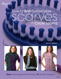 cover of the book How to Knit Fashionable Scarves on Circle Looms: New Techniques for Knitting 12 Stylish Designs