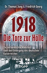 cover of the book 1918 – Die Tore zur Hölle: Die verheimlichte Wahrheit über den Untergang des deutschen Kaiserreiches