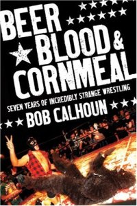 cover of the book Beer, Blood & Cornmeal: Seven Years of Strange Wrestling