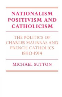 cover of the book Nationalism, Positivism and Catholicism: The Politics of Charles Maurras and French Catholics 1890-1914