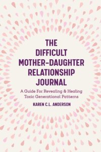 cover of the book The Difficult Mother-Daughter Relationship Journal: A Guide For Revealing & Healing Toxic Generational Patterns