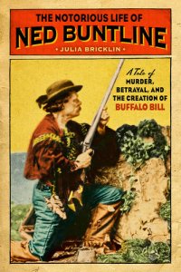 cover of the book The Notorious Life of Ned Buntline: A Tale of Murder, Betrayal, and the Creation of Buffalo Bill