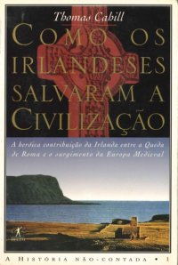 cover of the book Como os Irlandeses salvaram a Civilização, A Heróica Contribuição da Irlanda entre a Queda de Roma e o Surgimento da Europa Medieval