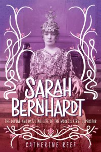 cover of the book Sarah Bernhardt: The Divine and Dazzling Life of the World's First Superstar