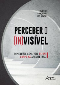 cover of the book Perceber o (in)visível: dimensões sensíveis de um corpo na arquitetura