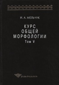 cover of the book Курс общей морфологии. Т. V. Ч. 6. Морфологические модели; Ч. 7. Принципы морфологического описания