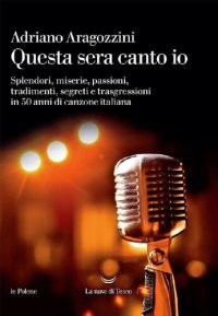 cover of the book Questa sera canto io. Splendori, miserie, passioni, tradimenti, segreti e trasgressioni in 50 anni di canzone italiana