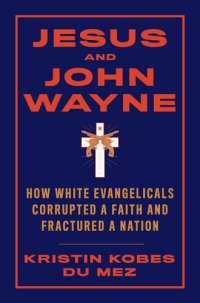 cover of the book Jesus and John Wayne: How White Evangelicals Corrupted a Faith and Fractured a Nation