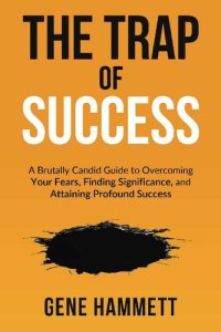 cover of the book The Trap of Success: A Brutally Candid Guide to Overcoming Your Fears, Finding Significance, and Attaining Profound Success