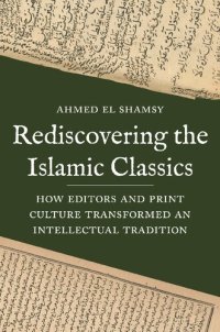 cover of the book Rediscovering the Islamic Classics: How Editors and Print Culture Transformed an Intellectual Tradition