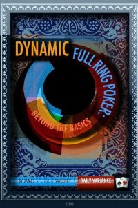 cover of the book Dynamic Full Ring Poker: A Practical Guide to Crushing $1/2 No-Limit Holdem