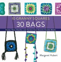 cover of the book 10 Granny Squares 30 Bags: Purses, Totes, Pouches, and Carriers from Favorite Crochet Motifs