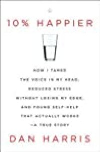 cover of the book 10% Happier: How I Tamed the Voice in My Head, Reduced Stress Without Losing My Edge, and Found Self-Help That Actually Works--A True Story