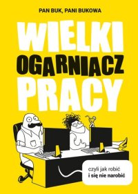 cover of the book Wielki Ogarniacz Pracy, czyli jak robić i się nie narobić