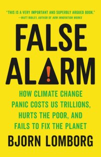 cover of the book False Alarm: How Climate Change Panic Costs Us Trillions, Hurts the Poor, and Fails to Fix the Planet