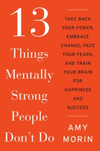 cover of the book 13 Things Mentally Strong People Don't Do: Take Back Your Power, Embrace Change, Face Your Fears, and Train Your Brain for Happiness and Success