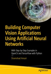 cover of the book Building Computer Vision Applications Using Artificial Neural Networks: With Step-by-Step Examples in OpenCV and TensorFlow with Python