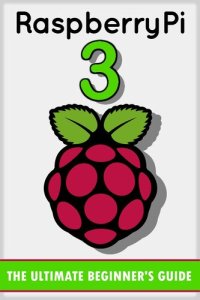 cover of the book Raspberry Pi 3: The Ultimate Beginner’s Guide! (Raspberry Pi 3)