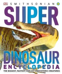 cover of the book Super Dinosaur Encyclopedia ; The Biggest, Fastest, Coolest Prehistoric Creatures