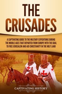 cover of the book The Crusades: A Captivating Guide to the Military Expeditions During the Middle Ages That Departed from Europe with the Goal to Free Jerusalem and Aid Christianity in the Holy Land