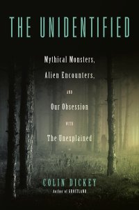 cover of the book The Unidentified: Mythical Monsters, Alien Encounters, and Our Obsession with the Unexplained