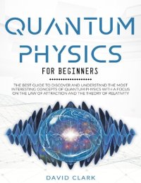 cover of the book QUANTUM PHYSICS FOR BEGINNERS_ THE BEST GUIDE TO DISCOVER AND UNDERSTAND THE MOST INTERESTING CONCEPTS OF QUANTUM PHYSICS WITH A FOCUS ON THE LAW OF ATTRACTION AND THE THEORY OF RELATIVITY