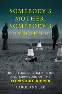 cover of the book Somebody's Mother, Somebody's Daughter: True Stories from Victims and Survivors of the Yorkshire Ripper