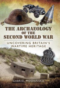 cover of the book The Archaeology of the Second World War: Uncovering Britain's Wartime Heritage