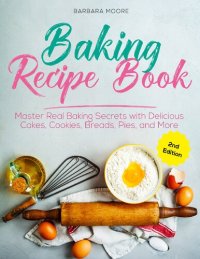 cover of the book Baking Recipe Book Master Real Baking Secrets with Delicious Cakes, Cookies, Breads, Pies, and More