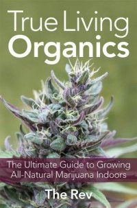 cover of the book True Living Organics: The Ultimate Guide to Growing All-Natural Marijuana Indoors