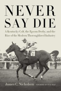 cover of the book Never Say Die: a Kentucky colt, the Epsom Derby, and the conquest of British racing