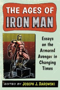 cover of the book The ages of Iron Man: essays on the armored Avenger in changing times