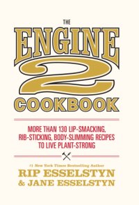 cover of the book The Engine 2 cookbook: more than 130 lip-smacking, rib-sticking, body-slimming recipes to live plant-strong