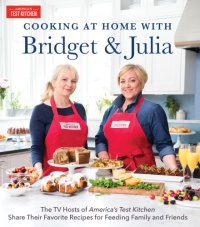 cover of the book Cooking at home with Bridget & Julia: the TV hosts of America's test kitchen share their favorite recipes for feeding family and friends