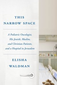 cover of the book This narrow space: a pediatric oncologist, his Jewish, Muslim, and Christian patients, and a hospital in Jerusalem