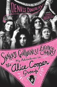 cover of the book Snakes! Guillotines! Electric chairs!: my adventures in the Alice Cooper group