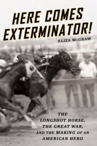 cover of the book Here comes Exterminator!: the long-shot horse, the Great War, and the making of an American hero