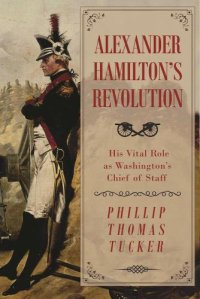 cover of the book Alexander Hamilton's revolution: his vital role as Washington's Chief of Staff