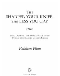 cover of the book The sharper your knife, the less you cry: love, learning and tears at the world's most famous cooking school