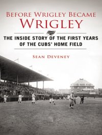 cover of the book Before Wrigley became Wrigley: the inside story of the first years of the Cubs' home field