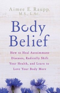 cover of the book Body Belief: How to Heal Autoimmune Diseases, Radically Shift Your Health, and Learn to Love Your Body More