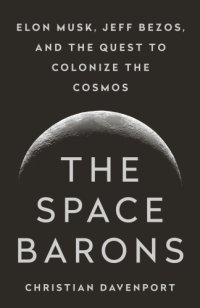 cover of the book The space barons Jeff Bezos, Elon Musk, and the quest to colonize the cosmos