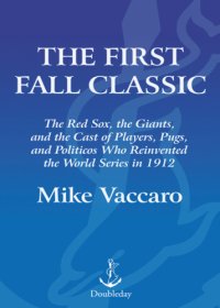 cover of the book The first fall classic: the Red Sox, the Giants, and the cast of players, pugs, and politicos who reinvented the World Series in 1912