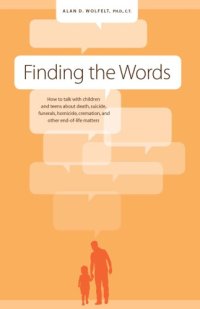 cover of the book Finding the words: how to talk with children and teens about death, suicide, funerals, homicide, cremation and other end-of-life matters