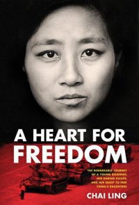 cover of the book A heart for freedom: [the remarkable journey of a young dissident, her daring escape, and her quest to free China's daughters]