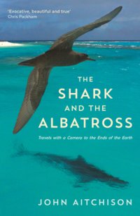 cover of the book The shark and the albatross: travels with a camera to the ends of the earth