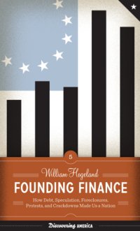 cover of the book Founding finance: how debt, speculation, foreclosures, protests, and crackdowns made us a nation